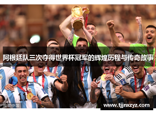 阿根廷队三次夺得世界杯冠军的辉煌历程与传奇故事