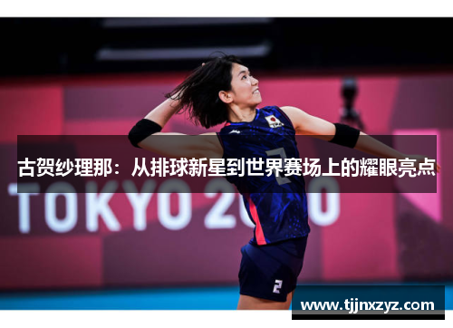 古贺纱理那：从排球新星到世界赛场上的耀眼亮点