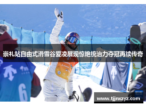 崇礼站自由式滑雪谷爱凌展现惊艳统治力夺冠再续传奇