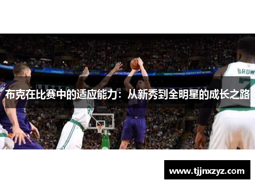 布克在比赛中的适应能力：从新秀到全明星的成长之路