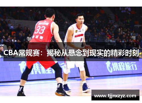 CBA常规赛：揭秘从悬念到现实的精彩时刻