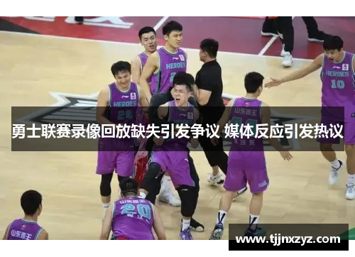 勇士联赛录像回放缺失引发争议 媒体反应引发热议