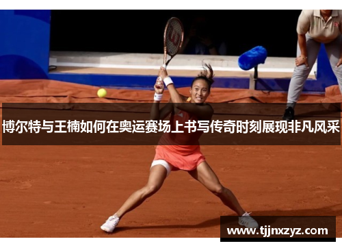 博尔特与王楠如何在奥运赛场上书写传奇时刻展现非凡风采
