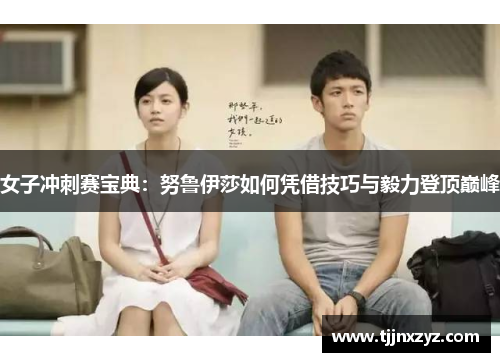 女子冲刺赛宝典：努鲁伊莎如何凭借技巧与毅力登顶巅峰