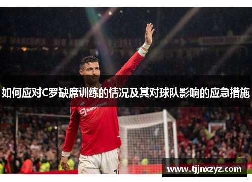 如何应对C罗缺席训练的情况及其对球队影响的应急措施