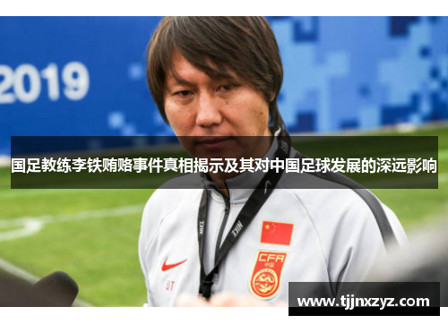 国足教练李铁贿赂事件真相揭示及其对中国足球发展的深远影响