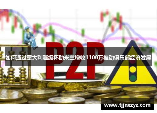 如何通过意大利超级杯助米兰增收1100万推动俱乐部经济发展