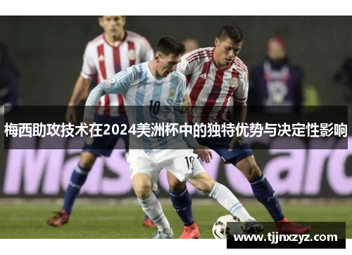 梅西助攻技术在2024美洲杯中的独特优势与决定性影响