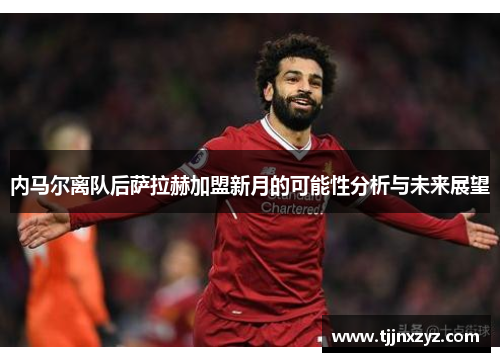 内马尔离队后萨拉赫加盟新月的可能性分析与未来展望