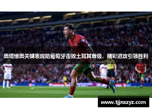 奥塔维奥关键表现助葡萄牙击败土耳其晋级，精彩进攻引领胜利