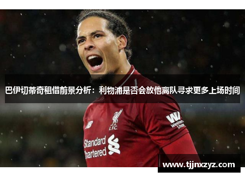 巴伊切蒂奇租借前景分析：利物浦是否会放他离队寻求更多上场时间