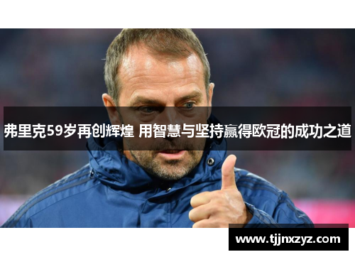 弗里克59岁再创辉煌 用智慧与坚持赢得欧冠的成功之道