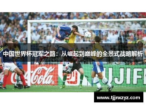 中国世界杯冠军之路：从崛起到巅峰的全景式战略解析