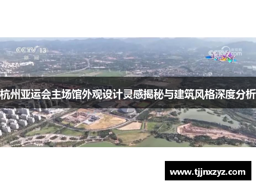 杭州亚运会主场馆外观设计灵感揭秘与建筑风格深度分析