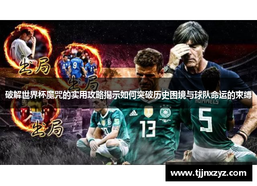 破解世界杯魔咒的实用攻略揭示如何突破历史困境与球队命运的束缚